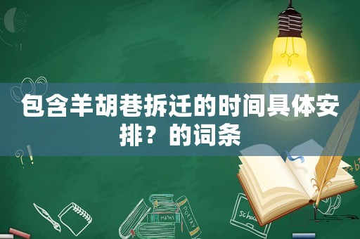 包含羊胡巷拆遷的時間具體安排？的詞條