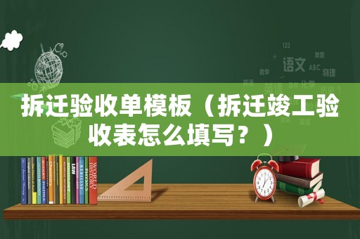 拆遷驗收單模板（拆遷竣工驗收表怎么填寫？）