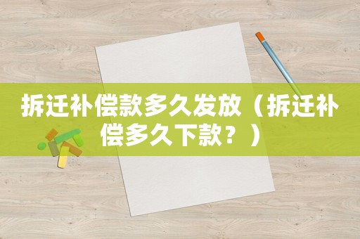 拆遷補(bǔ)償款多久發(fā)放（拆遷補(bǔ)償多久下款？）