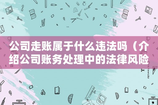 公司走賬屬于什么違法嗎（介紹公司賬務(wù)處理中的法律風(fēng)險(xiǎn)）