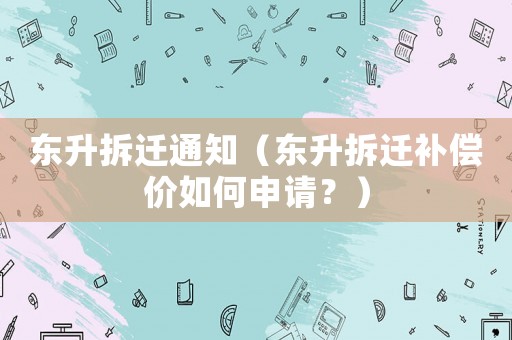 東升拆遷通知（東升拆遷補(bǔ)償價(jià)如何申請(qǐng)？）
