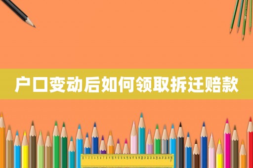 戶口變動后如何領(lǐng)取拆遷賠款