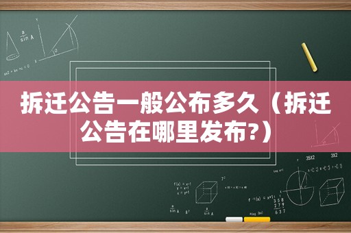 拆遷公告一般公布多久（拆遷公告在哪里發(fā)布?）