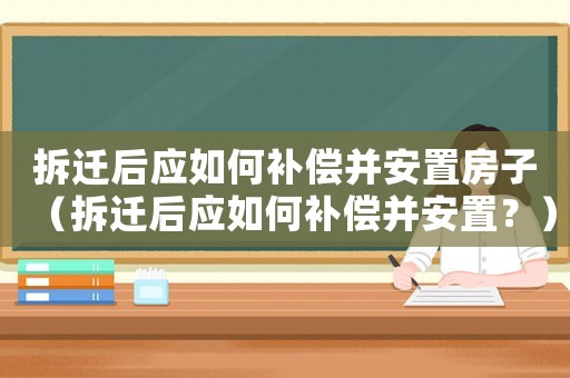 拆遷后應(yīng)如何補(bǔ)償并安置房子（拆遷后應(yīng)如何補(bǔ)償并安置？）