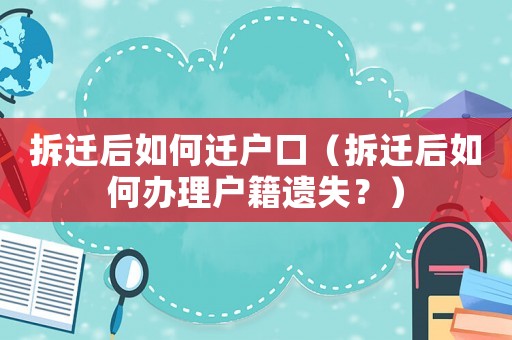 拆遷后如何遷戶口（拆遷后如何辦理戶籍遺失？）