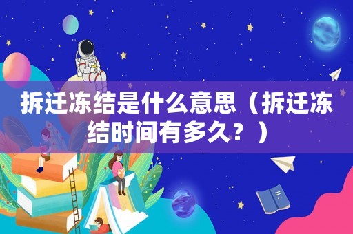 拆遷凍結(jié)是什么意思（拆遷凍結(jié)時(shí)間有多久？）