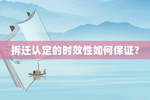 拆遷認(rèn)定的時(shí)效性如何保證？