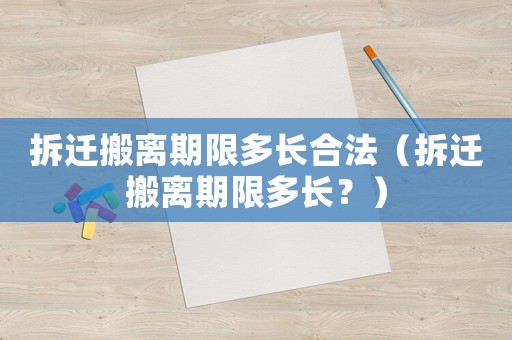 拆遷搬離期限多長合法（拆遷搬離期限多長？）