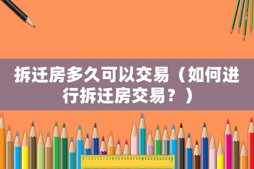 拆遷房多久可以交易（如何進(jìn)行拆遷房交易？）