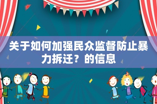 關(guān)于如何加強(qiáng)民眾監(jiān)督防止暴力拆遷？的信息