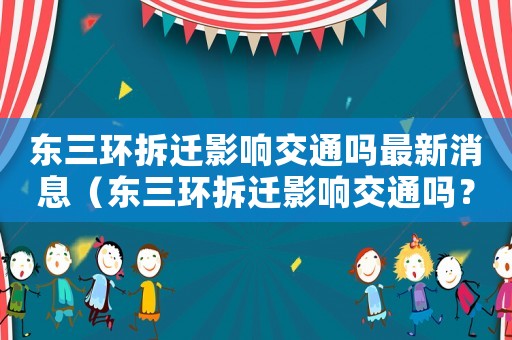 東三環(huán)拆遷影響交通嗎最新消息（東三環(huán)拆遷影響交通嗎？）