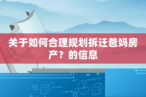 關(guān)于如何合理規(guī)劃拆遷爸媽房產(chǎn)？的信息