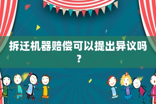 拆遷機(jī)器賠償可以提出異議嗎？