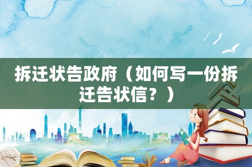 拆遷狀告政府（如何寫(xiě)一份拆遷告狀信？）