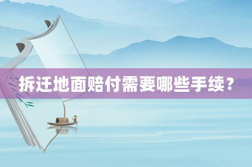 拆遷地面賠付需要哪些手續(xù)？