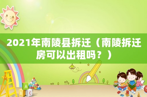 2021年南陵縣拆遷（南陵拆遷房可以出租嗎？）