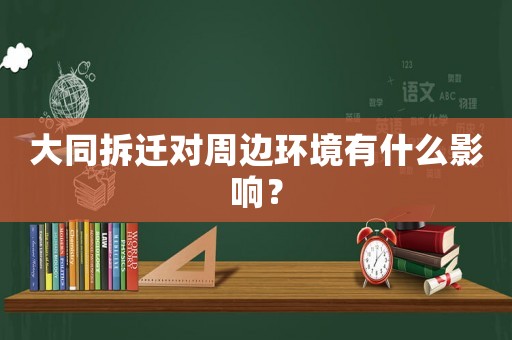 大同拆遷對(duì)周邊環(huán)境有什么影響？