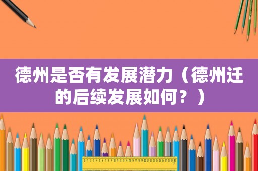 德州是否有發(fā)展?jié)摿Γǖ轮葸w的后續(xù)發(fā)展如何？）