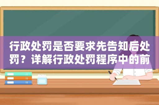 行政處罰是否要求先告知后處罰？詳解行政處罰程序中的前置程序要點