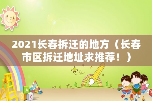 2021長春拆遷的地方（長春市區(qū)拆遷地址求推薦！）