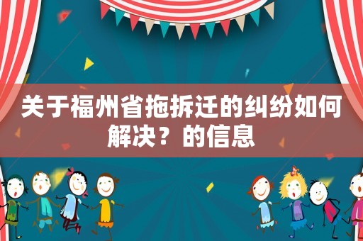 關(guān)于福州省拖拆遷的糾紛如何解決？的信息