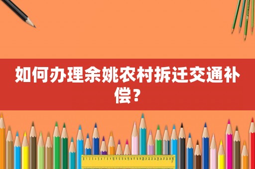 如何辦理余姚農(nóng)村拆遷交通補(bǔ)償？