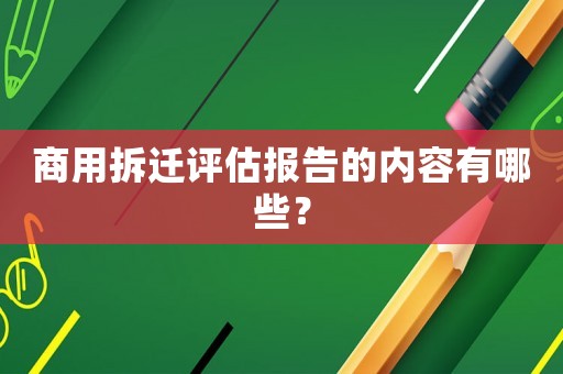 商用拆遷評(píng)估報(bào)告的內(nèi)容有哪些？