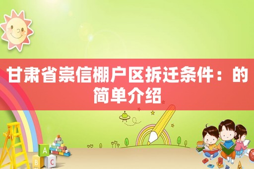 甘肅省崇信棚戶區(qū)拆遷條件：的簡單介紹