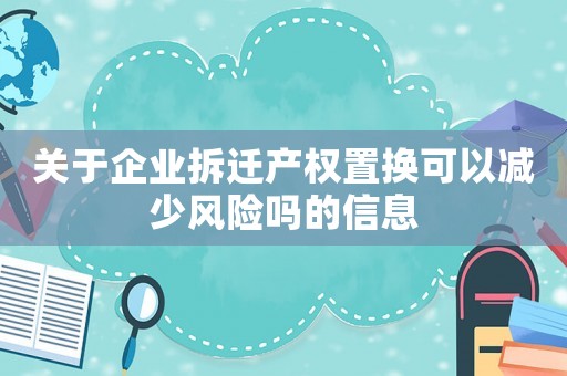 關(guān)于企業(yè)拆遷產(chǎn)權(quán)置換可以減少風險嗎的信息