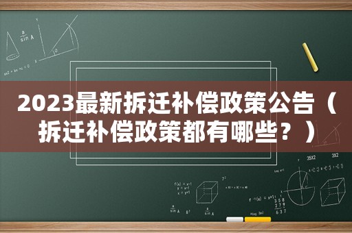 2023最新拆遷補(bǔ)償政策公告（拆遷補(bǔ)償政策都有哪些？）