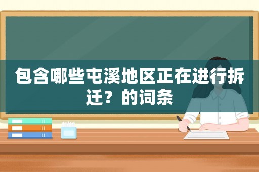 包含哪些屯溪地區(qū)正在進(jìn)行拆遷？的詞條