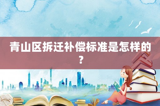 青山區(qū)拆遷補(bǔ)償標(biāo)準(zhǔn)是怎樣的？