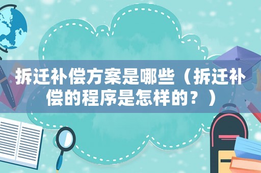 拆遷補償方案是哪些（拆遷補償?shù)某绦蚴窃鯓拥模浚? title=