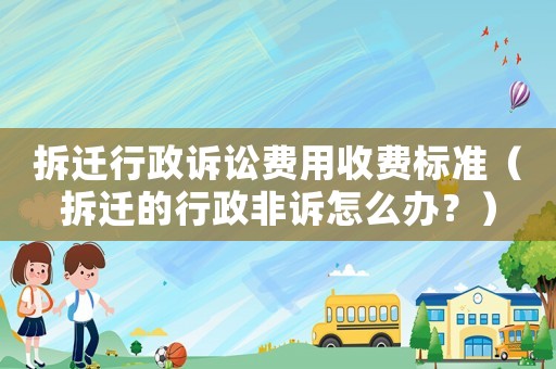 拆遷行政訴訟費(fèi)用收費(fèi)標(biāo)準(zhǔn)（拆遷的行政非訴怎么辦？）