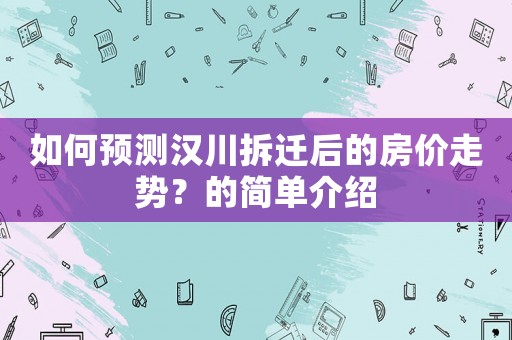 如何預(yù)測(cè)漢川拆遷后的房?jī)r(jià)走勢(shì)？的簡(jiǎn)單介紹