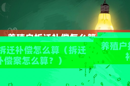 養(yǎng)殖戶拆遷補償怎么算（拆遷補償案怎么算？）