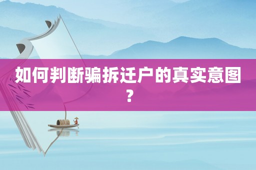 如何判斷騙拆遷戶的真實(shí)意圖？
