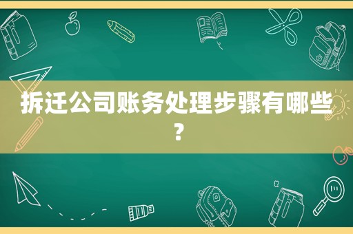 拆遷公司賬務處理步驟有哪些？