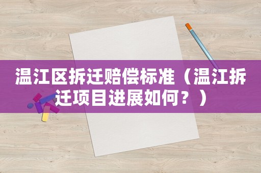 溫江區(qū)拆遷賠償標(biāo)準(zhǔn)（溫江拆遷項(xiàng)目進(jìn)展如何？）