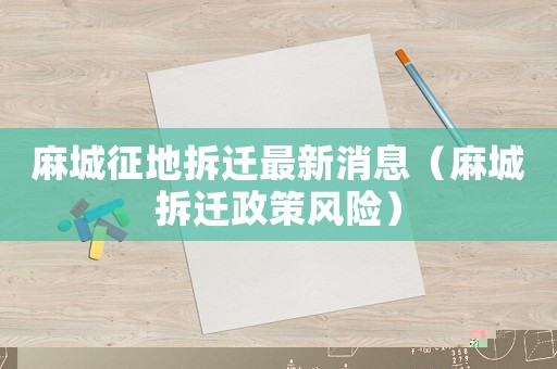 麻城征地拆遷最新消息（麻城拆遷政策風(fēng)險）