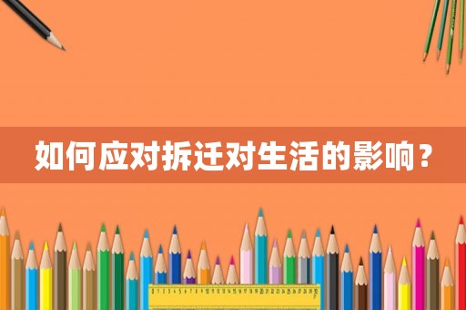 如何應(yīng)對拆遷對生活的影響？