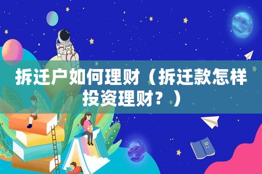 拆遷戶(hù)如何理財(cái)（拆遷款怎樣投資理財(cái)？）