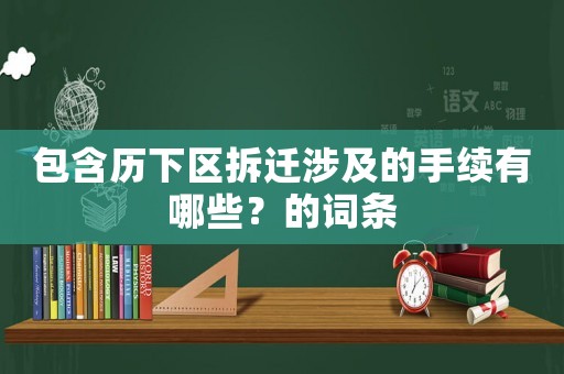 包含歷下區(qū)拆遷涉及的手續(xù)有哪些？的詞條