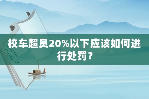 校車超員20%以下應(yīng)該如何進(jìn)行處罰？