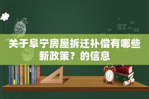 關(guān)于阜寧房屋拆遷補(bǔ)償有哪些新政策？的信息