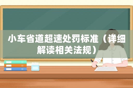 小車省道超速處罰標(biāo)準(zhǔn)（詳細(xì)解讀相關(guān)法規(guī)）