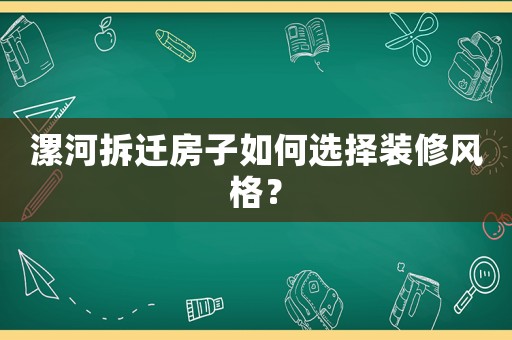漯河拆遷房子如何選擇裝修風格？