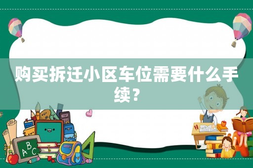 購(gòu)買拆遷小區(qū)車位需要什么手續(xù)？