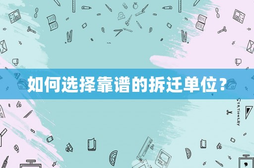 如何選擇靠譜的拆遷單位？