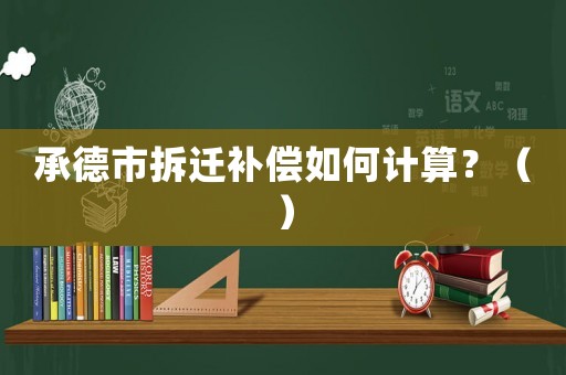 承德市拆遷補(bǔ)償如何計(jì)算？（）